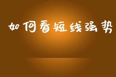 如何看短线强势_https://wap.sdyuehang.cn_新股申购_第1张