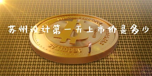 苏州设计第一天上市价是多少_https://wap.sdyuehang.cn_新股申购_第1张