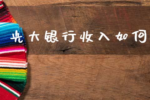 光大银行收入如何_https://wap.sdyuehang.cn_债券资讯_第1张