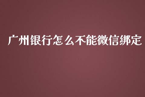 广州银行怎么不能微信绑定_https://wap.sdyuehang.cn_产经新闻_第1张