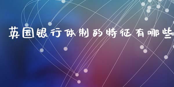 英国银行体制的特征有哪些_https://wap.sdyuehang.cn_债券资讯_第1张
