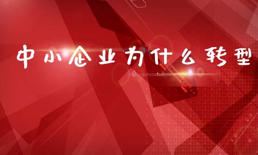 中小企业为什么转型_https://wap.sdyuehang.cn_产经新闻_第1张