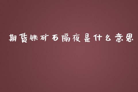期货铁矿石隔夜是什么意思_产经新闻_第1张_产经新闻_债券资讯_新股申购_美股行情 期货铁矿石隔夜是什么意思_https://wap.sdyuehang.cn_产经新闻_第1张