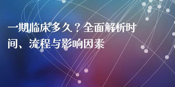 一期临床多久?全面解析时间、流程与影响因素_债券资讯_第1张_产经新闻_债券资讯_新股申购_美股行情 一期临床多久?全面解析时间、流程与影响因素_https://wap.sdyuehang.cn_债券资讯_第1张
