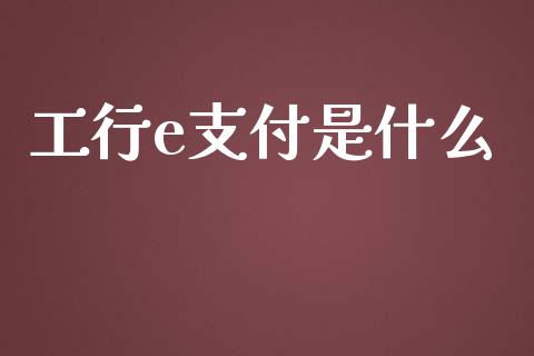 工行e支付是什么_https://wap.sdyuehang.cn_新股申购_第1张