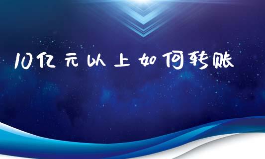 10亿元以上如何转账_https://wap.sdyuehang.cn_产经新闻_第1张