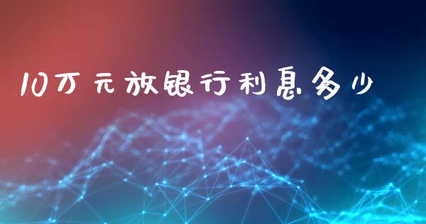 10万元放银行利息多少_https://wap.sdyuehang.cn_债券资讯_第1张