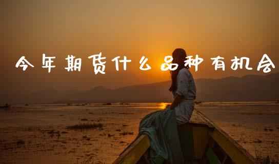 今年期货什么品种有机会_https://wap.sdyuehang.cn_产经新闻_第1张