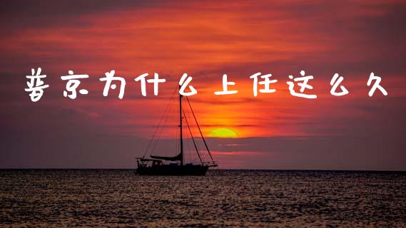 普京为什么上任这么久_https://wap.sdyuehang.cn_产经新闻_第1张