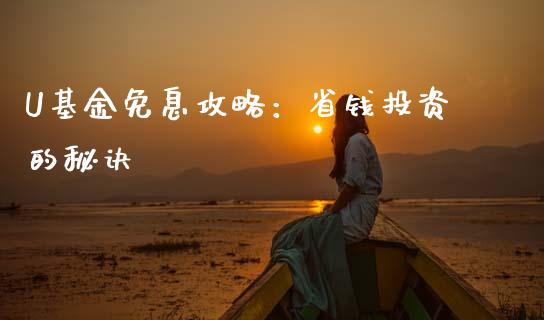 U基金免息攻略：省钱投资的秘诀_https://wap.sdyuehang.cn_产经新闻_第1张