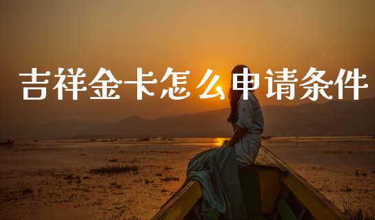 吉祥金卡怎么申请条件_https://wap.sdyuehang.cn_新股申购_第1张