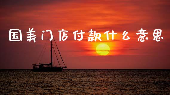 国美门店付款什么意思_https://wap.sdyuehang.cn_债券资讯_第1张