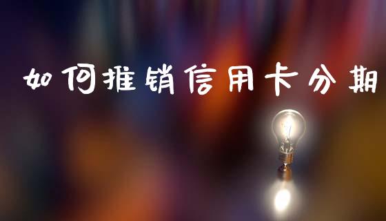 如何推销信用卡分期_https://wap.sdyuehang.cn_美股行情_第1张