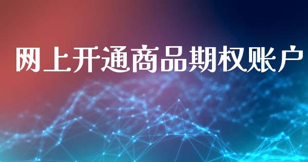 网上开通商品期权账户_https://wap.sdyuehang.cn_产经新闻_第1张