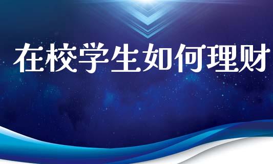 在校学生如何理财_https://wap.sdyuehang.cn_产经新闻_第1张