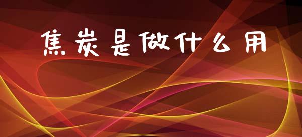 焦炭是做什么用_https://wap.sdyuehang.cn_产经新闻_第1张