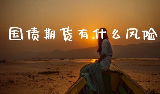 国债期货有什么风险_https://wap.sdyuehang.cn_产经新闻_第1张