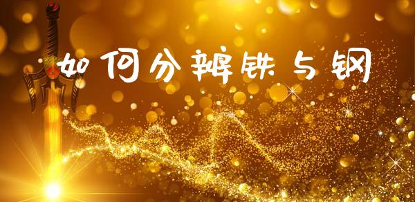 如何分辨铁与钢_https://wap.sdyuehang.cn_美股行情_第1张
