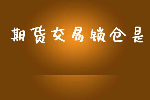 期货交易锁仓是_https://wap.sdyuehang.cn_新股申购_第1张