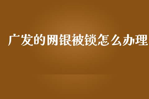 广发的网银被锁怎么办理_https://wap.sdyuehang.cn_产经新闻_第1张