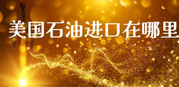 美国石油进口在哪里_https://wap.sdyuehang.cn_产经新闻_第1张