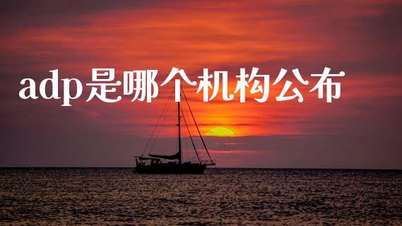 adp是哪个机构公布_https://wap.sdyuehang.cn_产经新闻_第1张