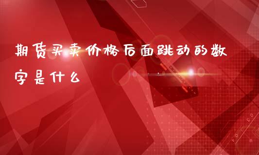 期货买卖价格后面跳动的数字是什么_https://wap.sdyuehang.cn_美股行情_第1张