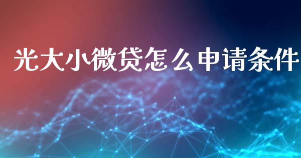 光大小微贷怎么申请条件_https://wap.sdyuehang.cn_产经新闻_第1张