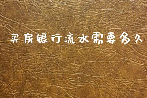 买房银行流水需要多久_https://wap.sdyuehang.cn_产经新闻_第1张