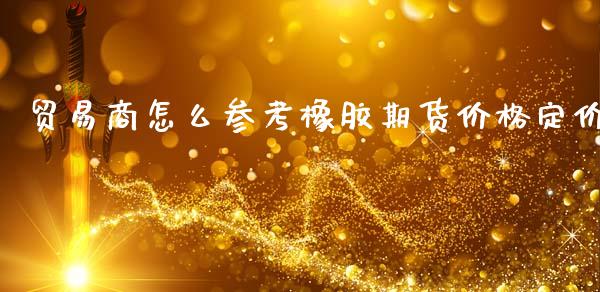 贸易商怎么参考橡胶期货价格定价_债券资讯_第1张_产经新闻_债券资讯_新股申购_美股行情 贸易商怎么参考橡胶期货价格定价_https://wap.sdyuehang.cn_债券资讯_第1张
