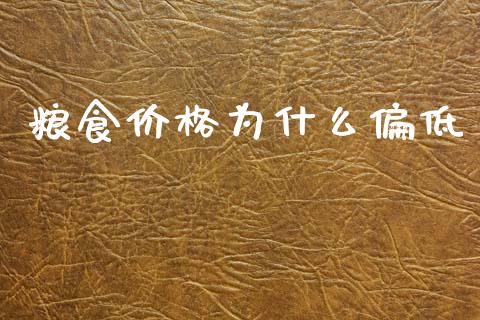 粮食价格为什么偏低_https://wap.sdyuehang.cn_美股行情_第1张