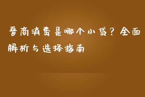 晋商消费是哪个小贷？全面解析与选择指南_https://wap.sdyuehang.cn_产经新闻_第1张
