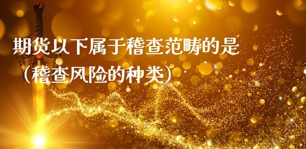 期货以下属于稽查范畴的是（稽查风险的种类）_https://wap.sdyuehang.cn_债券资讯_第1张