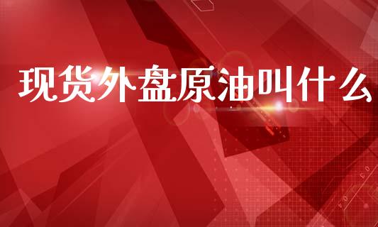 现货外盘原油叫什么_新股申购_第1张_产经新闻_债券资讯_新股申购_美股行情 现货外盘原油叫什么_https://wap.sdyuehang.cn_新股申购_第1张