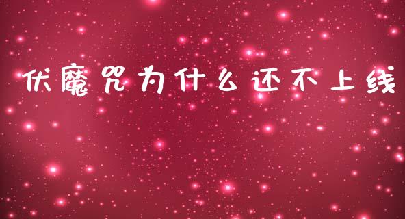 伏魔咒为什么还不上线_https://wap.sdyuehang.cn_产经新闻_第1张