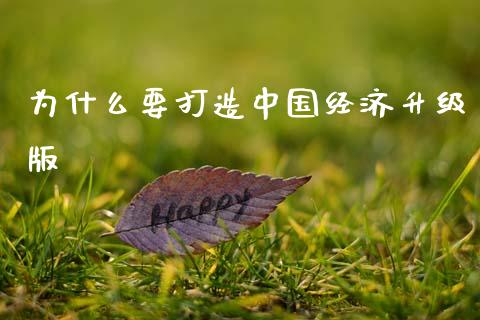 为什么要打造中国经济升级版_https://wap.sdyuehang.cn_美股行情_第1张
