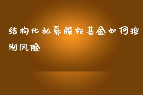 结构化私募股权基金如何控制风险_https://wap.sdyuehang.cn_新股申购_第1张