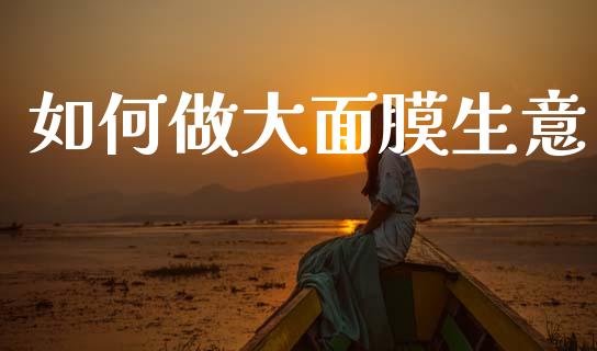 如何做大面膜生意_https://wap.sdyuehang.cn_债券资讯_第1张