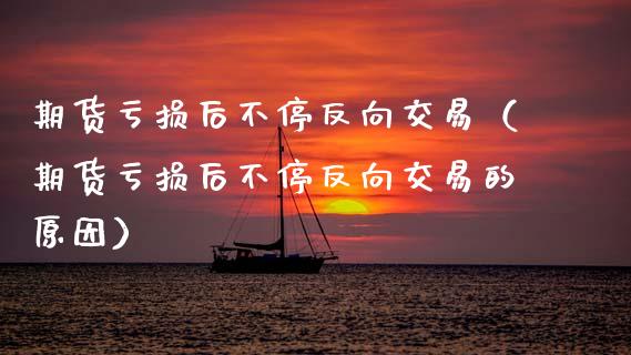 期货亏损后不停反向交易(期货亏损后不停反向交易的原因)_新股申购_第1张_产经新闻_债券资讯_新股申购_美股行情 期货亏损后不停反向交易(期货亏损后不停反向交易的原因)_https://wap.sdyuehang.cn_新股申购_第1张