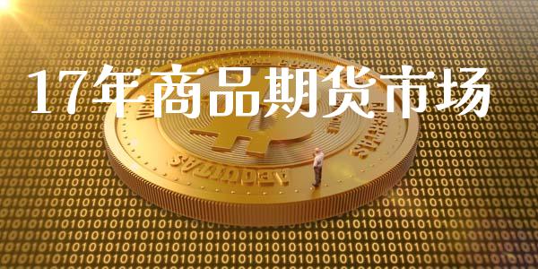 17年商品期货市场_https://wap.sdyuehang.cn_债券资讯_第1张