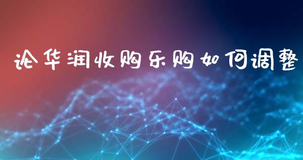 论华润收购乐购如何调整_https://wap.sdyuehang.cn_美股行情_第1张