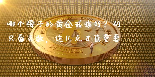 哪个牌子的黄金戒指好？别只看克数，这几点才真重要_https://wap.sdyuehang.cn_产经新闻_第1张
