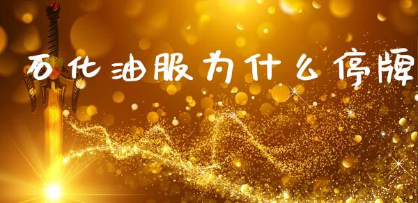 石化油服为什么停牌_https://wap.sdyuehang.cn_产经新闻_第1张