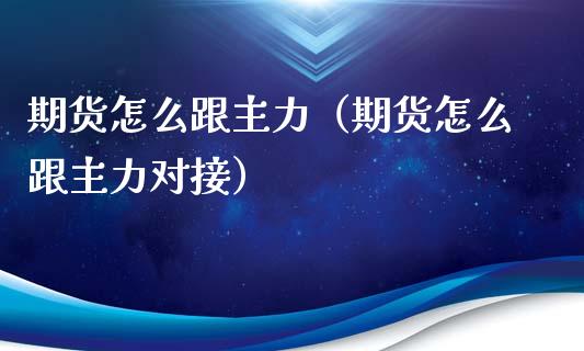 期货怎么跟主力(期货怎么跟主力对接)_新股申购_第1张_产经新闻_债券资讯_新股申购_美股行情 期货怎么跟主力(期货怎么跟主力对接)_https://wap.sdyuehang.cn_新股申购_第1张