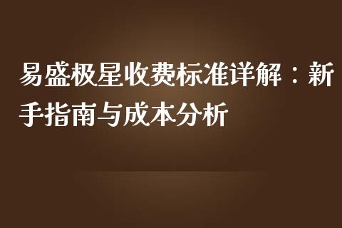 易盛极星收费标准详解：新手指南与成本分析_https://wap.sdyuehang.cn_产经新闻_第1张