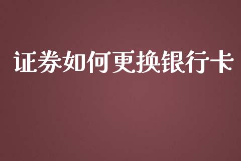 证券如何更换银行卡_https://wap.sdyuehang.cn_美股行情_第1张