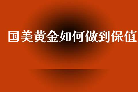 国美黄金如何做到保值_https://wap.sdyuehang.cn_债券资讯_第1张
