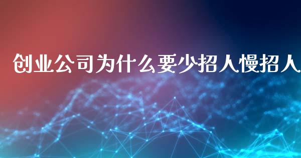 创业公司为什么要少招人慢招人_https://wap.sdyuehang.cn_美股行情_第1张