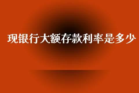 现银行大额存款利率是多少_https://wap.sdyuehang.cn_产经新闻_第1张
