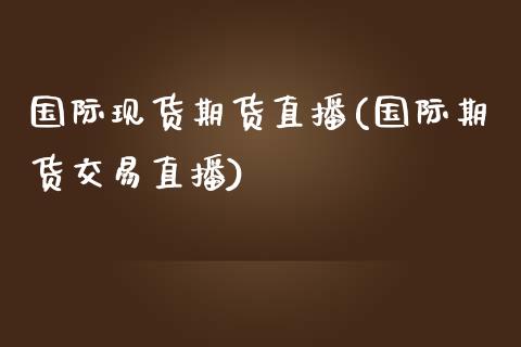 国际现货期货直播(国际期货交易直播)_https://wap.sdyuehang.cn_新股申购_第1张